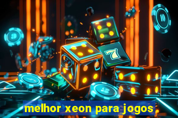 melhor xeon para jogos